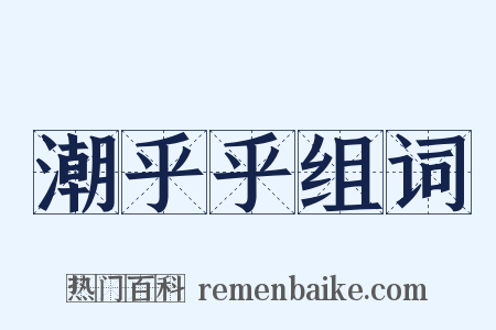 潮乎乎组词是什么意思的图片